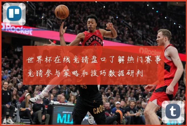 世界杯在线竞猜盘口了解热门赛事竞猜参与策略和技巧数据研判