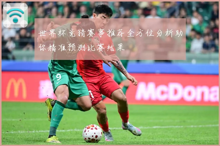 世界杯竞猜赛事推荐全方位分析助你精准预测比赛结果