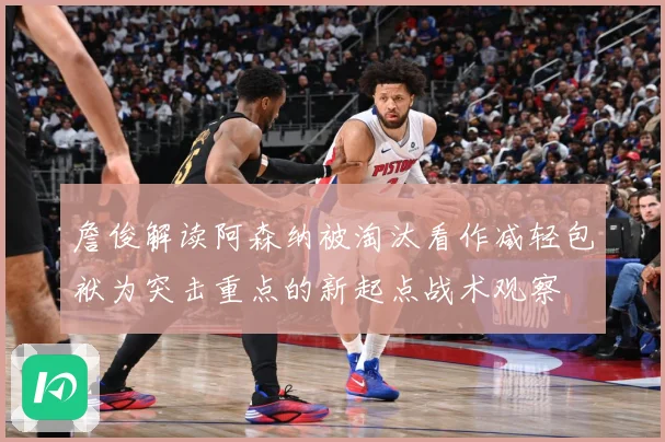 詹俊解读阿森纳被淘汰看作减轻包袱为突击重点的新起点战术观察