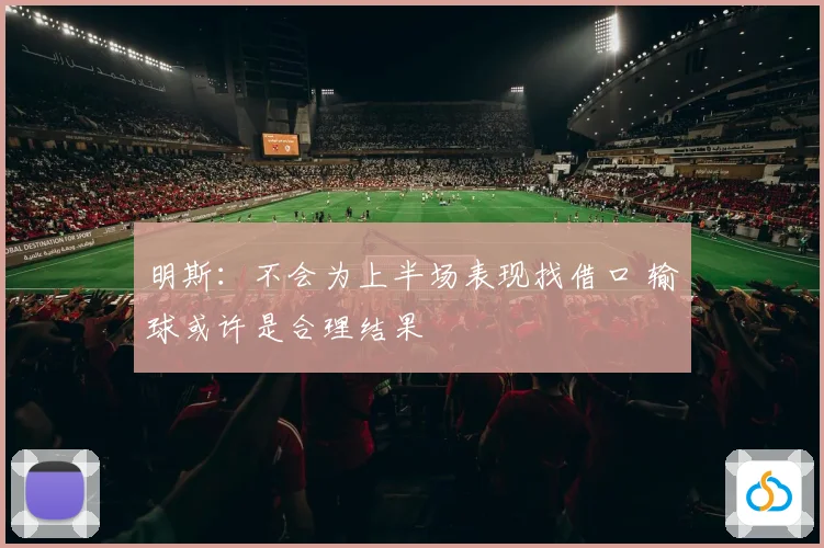 明斯：不会为上半场表现找借口 输球或许是合理结果