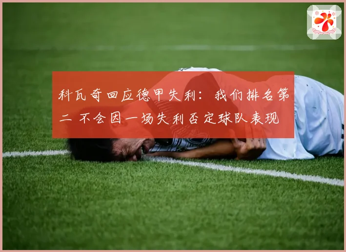 科瓦奇回应德甲失利：我们排名第二 不会因一场失利否定球队表现