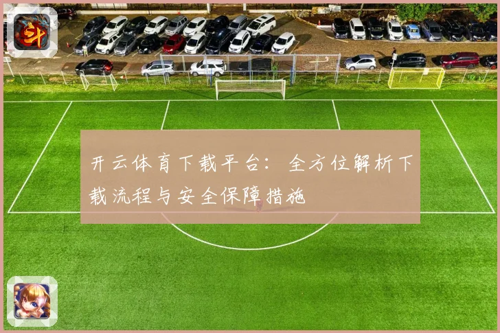 开云体育下载平台：全方位解析下载流程与安全保障措施