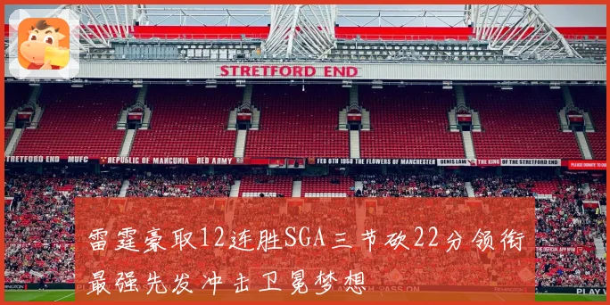 雷霆豪取12连胜SGA三节砍22分领衔最强先发冲击卫冕梦想