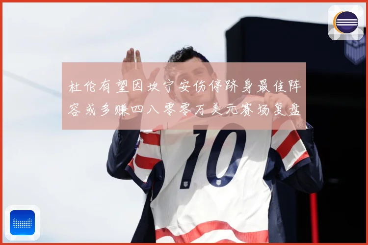 杜伦有望因坎宁安伤停跻身最佳阵容或多赚四八零零万美元赛场复盘
