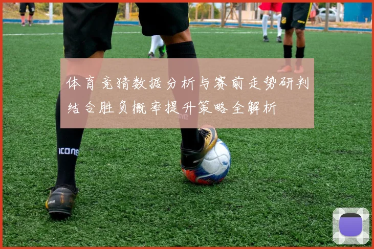 体育竞猜数据分析与赛前走势研判结合胜负概率提升策略全解析