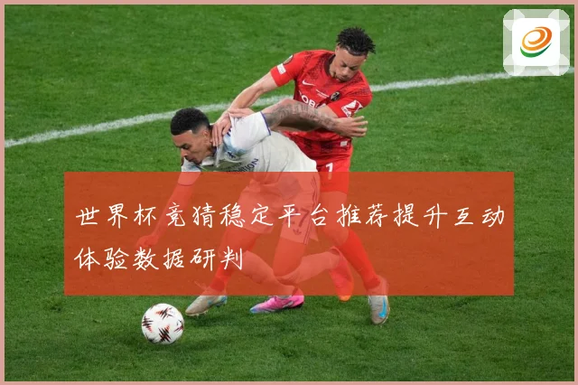 世界杯竞猜稳定平台推荐提升互动体验数据研判