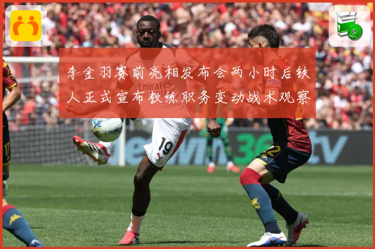 李金羽赛前亮相发布会两小时后铁人正式宣布教练职务变动战术观察