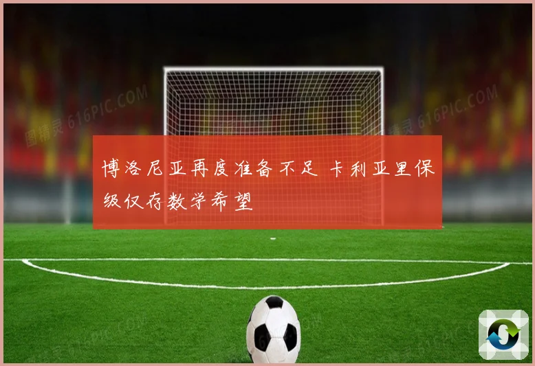 博洛尼亚再度准备不足 卡利亚里保级仅存数学希望