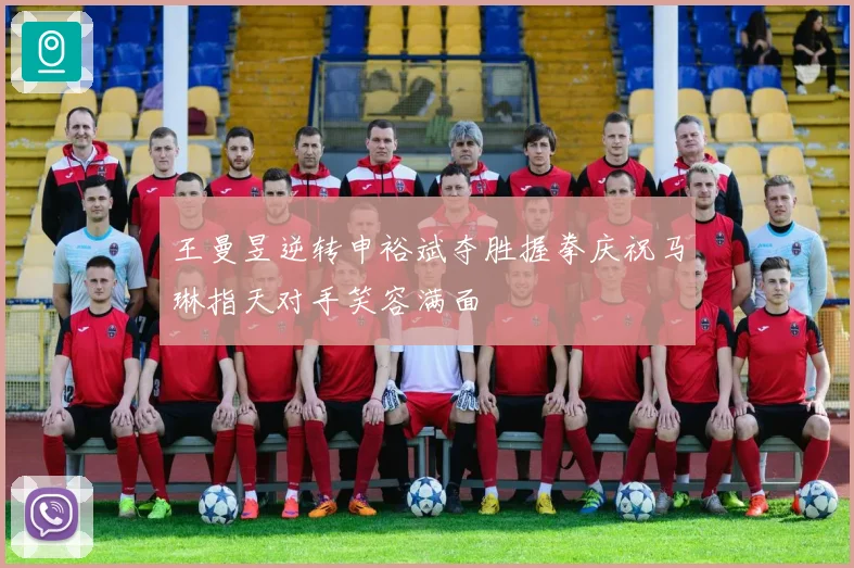 王曼昱逆转申裕斌夺胜握拳庆祝马琳指天对手笑容满面