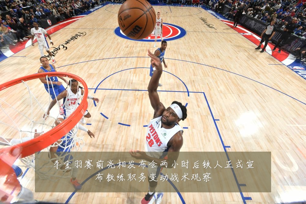 李金羽赛前亮相发布会两小时后铁人正式宣布教练职务变动战术观察