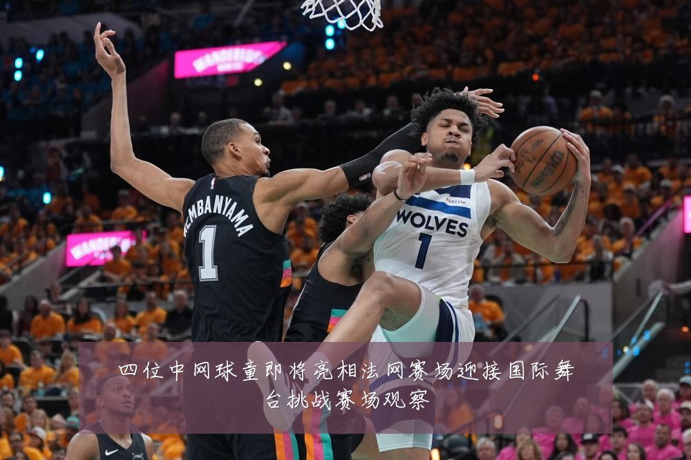 四位中网球童即将亮相法网赛场迎接国际舞台挑战赛场观察
