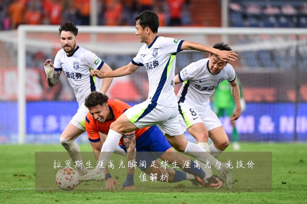 拉莫斯生涯高光瞬间足球生涯高光与竞技价值解析