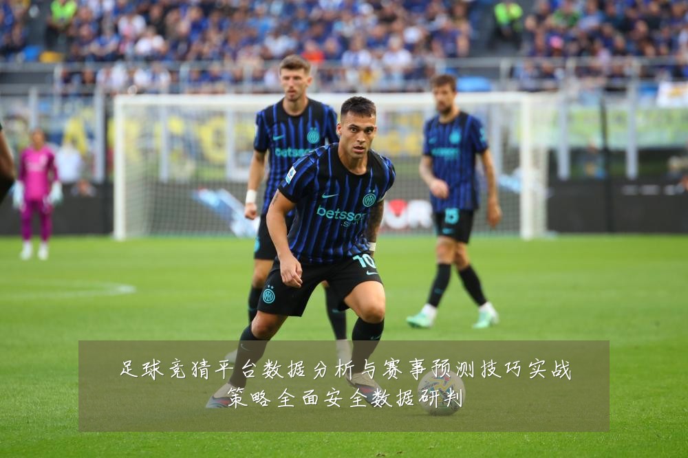 足球竞猜平台数据分析与赛事预测技巧实战策略全面安全数据研判
