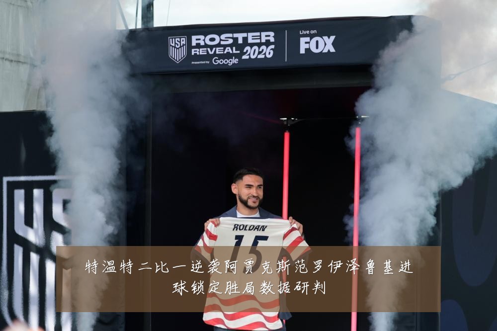 特温特二比一逆袭阿贾克斯范罗伊泽鲁基进球锁定胜局数据研判